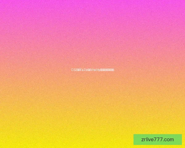 CS2赛事FaZe对阵Vitality:电竞战术走势分析 CS2赛事FaZe对阵Vitality:电竞战术走势分析